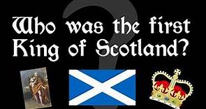 Who was the FIRST King of Scotland?