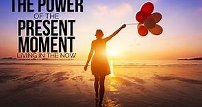 The Power Of The Present Moment - Living In The Now
