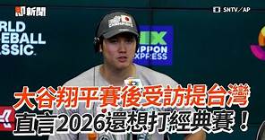 WBC經典賽 / 大谷翔平賽後受訪提台灣 直言2026還想打經典賽！