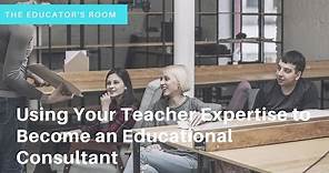 "Using Your Teacher Expertise to Become an Educational Consultant