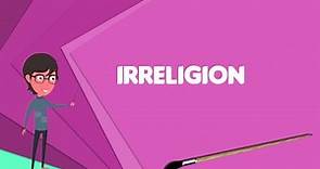 What is Irreligion? Explain Irreligion, Define Irreligion, Meaning of Irreligion