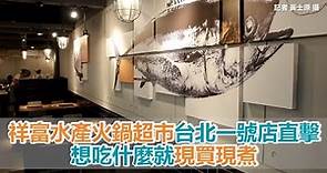 祥富水產火鍋超市台北一號店直擊 想吃什麼就現買現煮