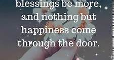 May your troubles be less and your blessings be more, and nothing but happiness come through the door.