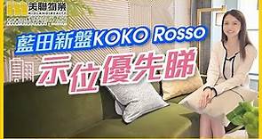 【新盤直擊】藍田新盤KOKO Rosso 示位優先睇
