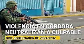 Enfrentamiento en Córdoba, neutralizan a responsable de violencia, dice Gobernador de Veracruz
