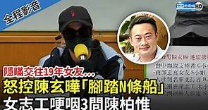 【全程影音】隱瞞交往19年女友…怒控陳柏惟堂哥陳玄曄「腳踏N條船」 女志工哽咽3問陳柏惟 @ChinaTimes