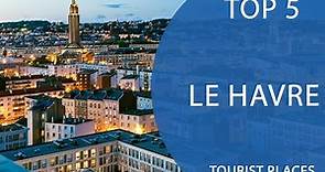 Top 5 Best Tourist Places to Visit in Le Havre | France - English