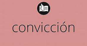 Que significa CONVICCIÓN • convicción SIGNIFICADO • convicción DEFINICIÓN • Que es CONVICCIÓN