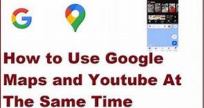 How to Use Google Maps and Youtube At The Same Time