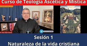 Curso de Teología Ascética y Mística (1): Introducción General y Naturaleza de la vida Cristiana.