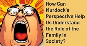 How Can Murdock's Perspective Help Us Understand the Role of the Family in Society?