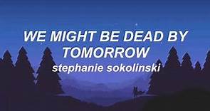 🌜we might be dead by tomorrow 🌛 stephanie sokolinski (lyrics)