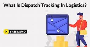 What Is Dispatch Tracking In Logistics? 8 Things You Need To Know