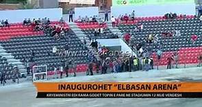 Inaugurimi i “Elbasan Arena” - Top Channel Albania - News - Lajme