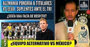 CACHETADA de Alemania a México. ¿Nagelsmann pondría a suplentes frente al TRI? | Futbol Picante