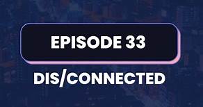 Episode 33 - Dis/Connected | Dis/Connected Series