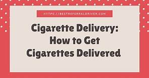 Cigarette Delivery: How to Get Cigarettes Delivered