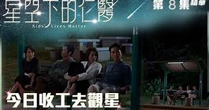 星空下的仁醫｜第8集加長版精華 今日收工去觀星｜鄭嘉穎｜馬國明｜鍾嘉欣｜周家怡