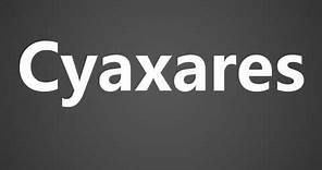 How To Pronounce Cyaxares