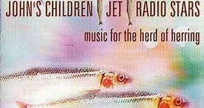 John's Children / Jet / Radio Stars - Music For The Herd Of Herring