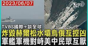 【國際+談全球】炸毀赫爾松水壩烏俄互控凶 軍艦軍機對峙美中民眾互厭｜TVBS新聞 2023.06.07@TVBSNEWS01