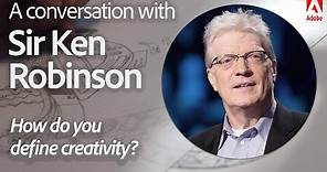 How do you Define Creativity? | A Conversation with Sir Ken Robinson