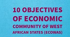 10 OBJECTIVES OF ECONOMIC COMMUNITY OF WEST AFRICAN STATES (ECOWAS)