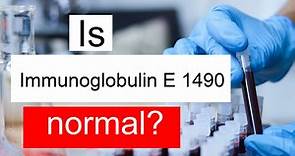 Is Immunoglobulin E 1490 high, normal or dangerous? What does IgE level 1490 mean?