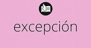 Que significa EXCEPCIÓN • excepción SIGNIFICADO • excepción DEFINICIÓN • Que es EXCEPCIÓN