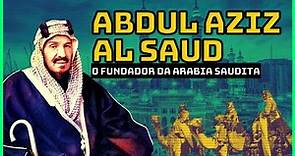 REI ABDUL AZIZ AL SAUD O FUNDADOR DA ARABIA SAUDITA (BIOGRAFIA)