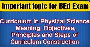 Curriculum in Physical Science |Meaning, Objectives, Principles and Steps of curriculum Construction