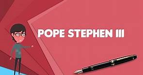 What is Pope Stephen III?, Explain Pope Stephen III, Define Pope Stephen III