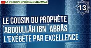 13/ Le cousin du prophète `Abdoullâh ibn `abbâs, l'exégète par excellence