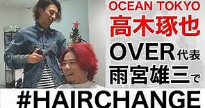 OCEAN TOKYO 高木琢也 OVER代表 雨宮雄三で#HAIRCHANGE ワイルドセンターパート篇