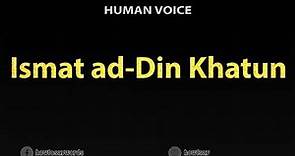 How To Pronounce Ismat ad Din Khatun