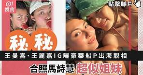 王曼喜、王麗嘉IG曬豪華船P出海靚相 合照馬詩慧超似姐妹｜01娛樂｜馬詩慧｜娛樂新聞