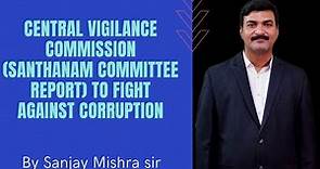 Central Vigilance commission (Santhanam Commitee Report) in eradication of corruption (Ethics)
