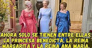 Ahora solo se tienen entre ellas: la princesa Benedicta, la reina Margarita y la reina Ana María