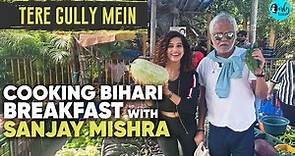 Cooking Bihari Breakfast With Sanjay Mishra | Tere Gully Mein EP 28 | Curly Tales
