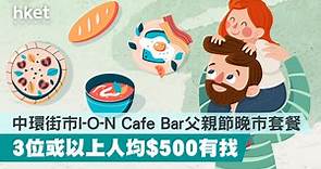 【父親節2022】中環街市I-O-N Cafe Bar父親節晚市套餐    3位或以上人均$500有找 - 香港經濟日報 - 理財 - 精明消費