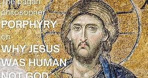 Why Jesus was human not God. The pagan philosopher Porphyry on the flaws in the gospel stories.