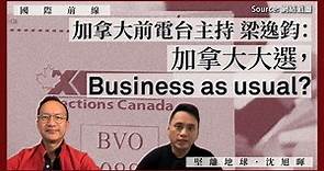 【國際前線 009🇨🇦】加拿大前電台主持梁逸鈞：加拿大大選，business as usual？
