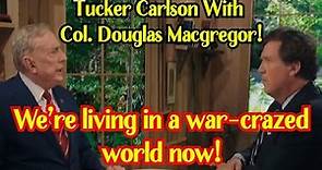 Watch Tucker Carlson On X w/ Col. Douglas Macgregor! We’re living in a war-crazed world now!