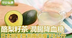 【早安健康】酪梨籽茶潤腸降血糖，日本明星實測兩週瘦下8公斤