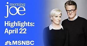 Watch Morning Joe Highlights: April 22 | MSNBC