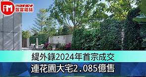 緹外錄2024年首宗成交　連花園大宅2.085億售 - 香港經濟日報 - 即時新聞頻道 - iMoney智富 - 股樓投資