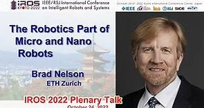 IROS 2022 Plenary Talk 1: Brad Nelson -- The Robotics Part of Micro and Nano Robots
