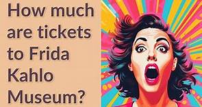 How much are tickets to Frida Kahlo Museum?