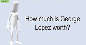 How Much Is George Lopez Worth?