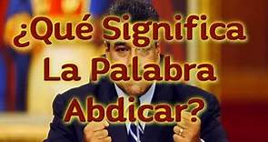 ¿Qué Significa La Palabra Abdicar?